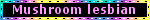 Mushroom lesbian Multicolor Black Blinkie Mushroom lesbian Multicolor Black Blinkie